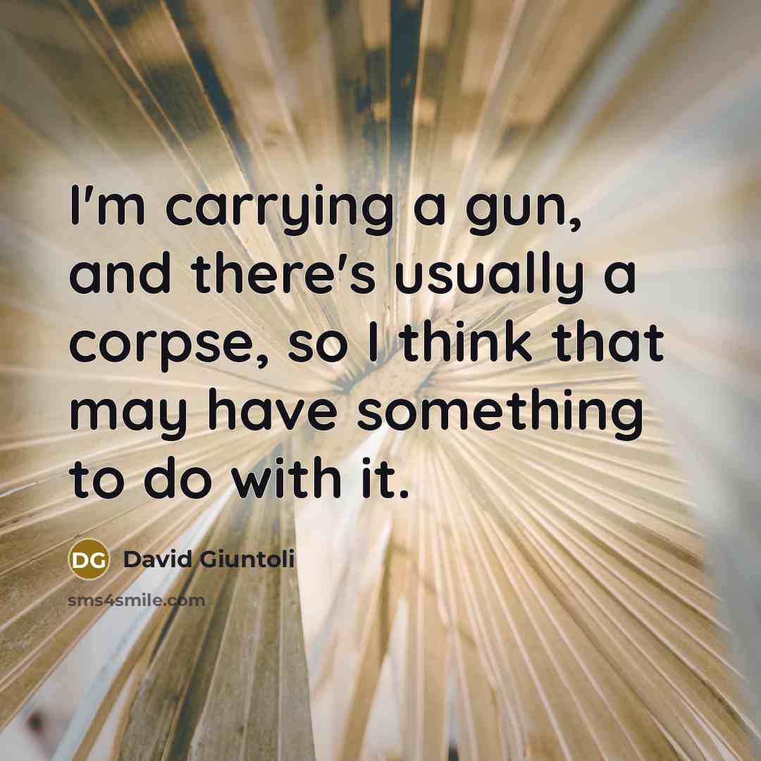 “I'm carrying a gun, and there's usually a corpse, so…” quote by David Giuntoli