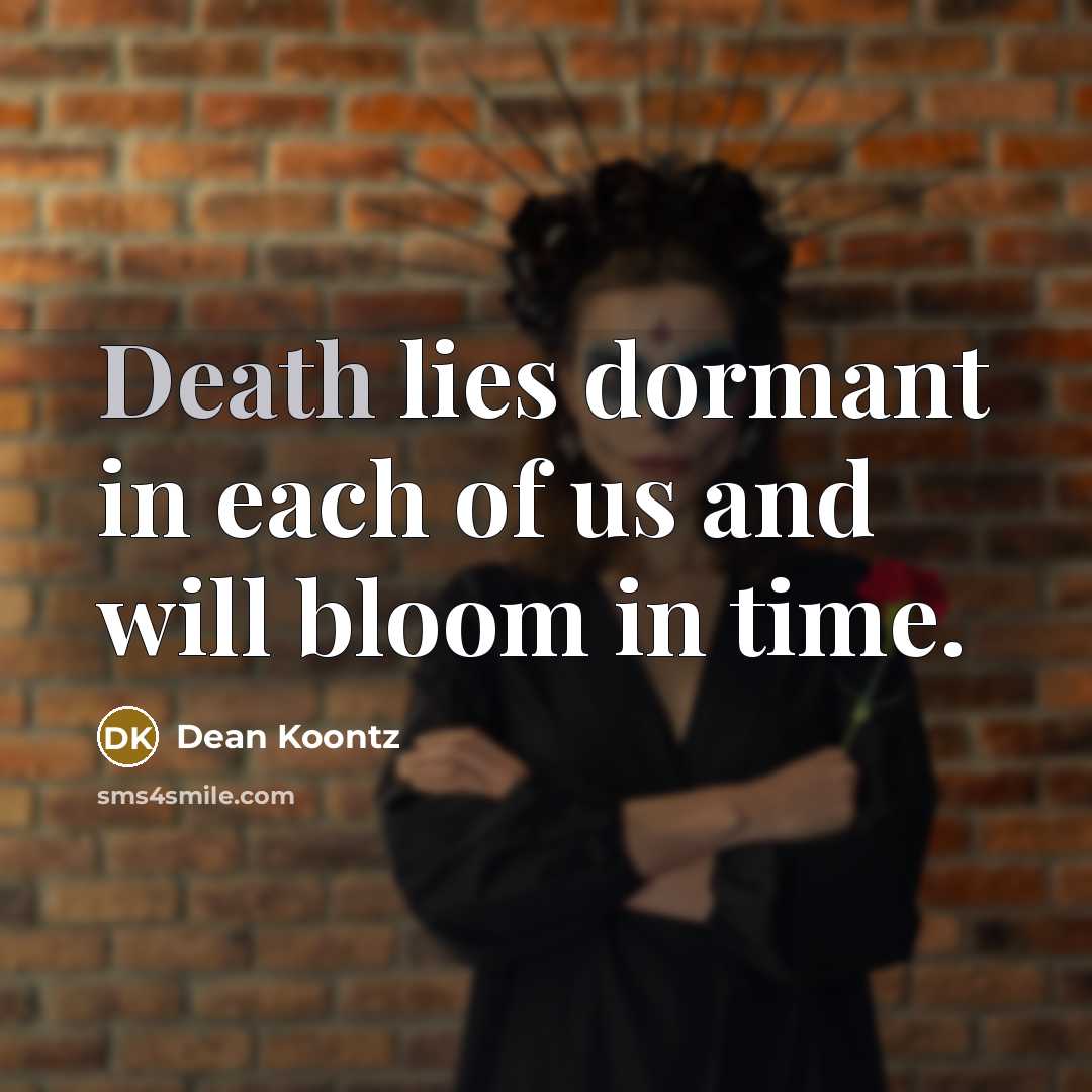 “Death lies dormant in each of us and will bloom…” quote by Dean Koontz