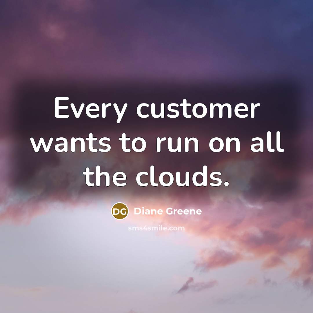 “Every customer wants to run on all the clouds.…” quote by Diane Greene