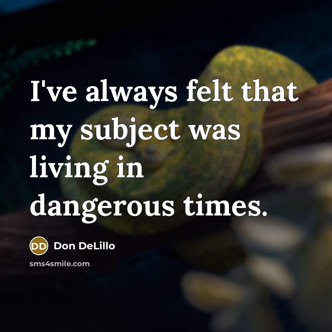 “I've always felt that my subject was living in dangerous…” quote by Don DeLillo
