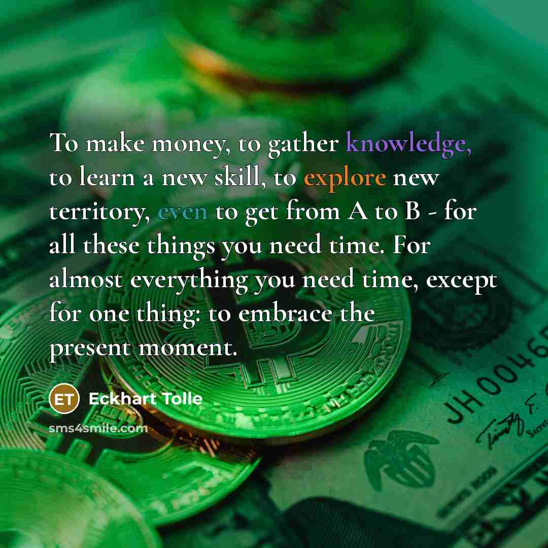“To make money, to gather knowledge, to learn a new…” quote by Eckhart Tolle