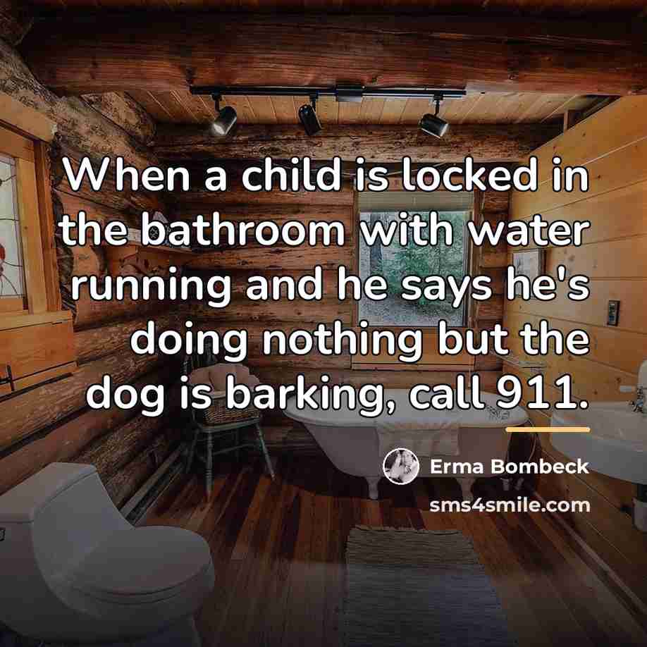 “When a child is locked in the bathroom with water…” quote by Erma Bombeck