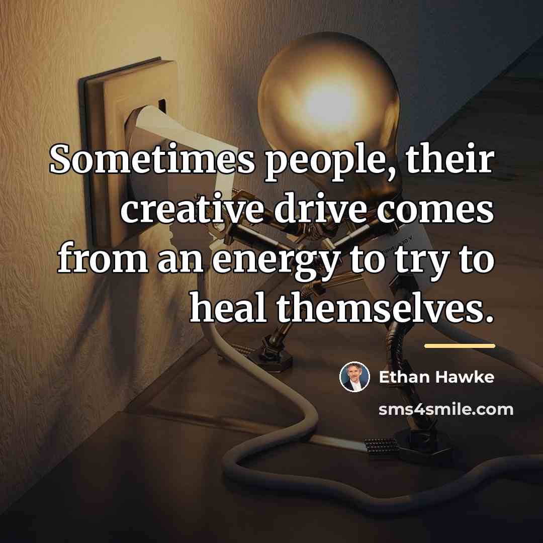 “Sometimes people, their creative drive comes from an energy to…” quote by Ethan Hawke