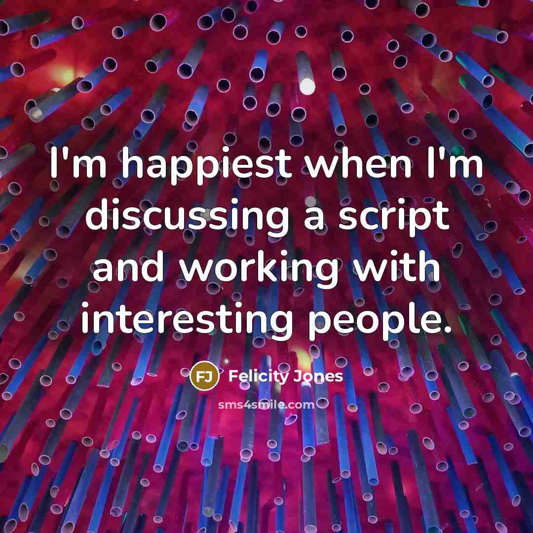 “I'm happiest when I'm discussing a script and working with…” quote by Felicity Jones