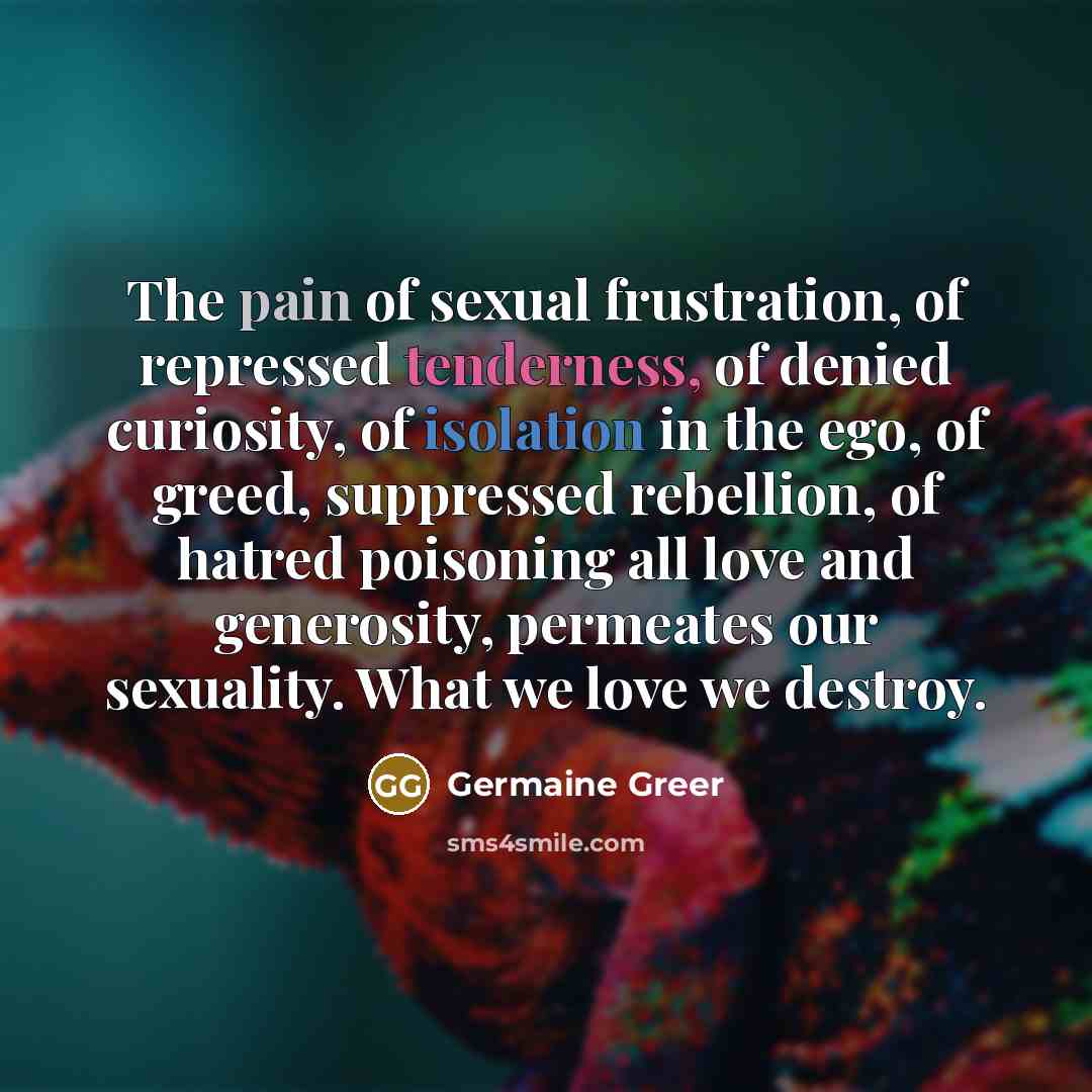 “The pain of sexual frustration, of repressed tenderness, of denied…” quote by Germaine Greer