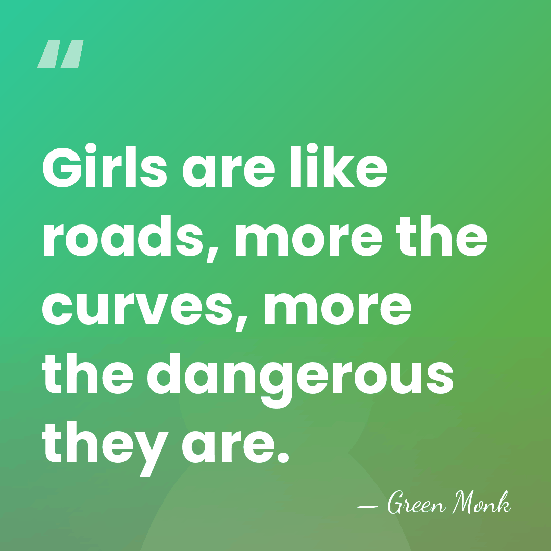 Girls are like roads, more the curves, more the dangerous they are. - Green Monk