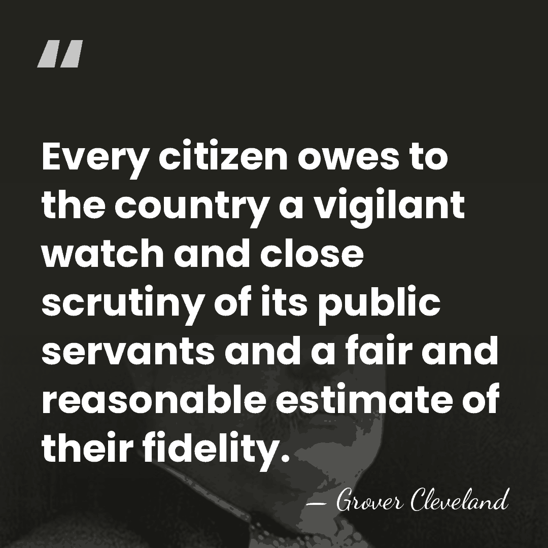 Every citizen owes to the country a vigilant watch and close scrutiny&hellip; - Grover Cleveland