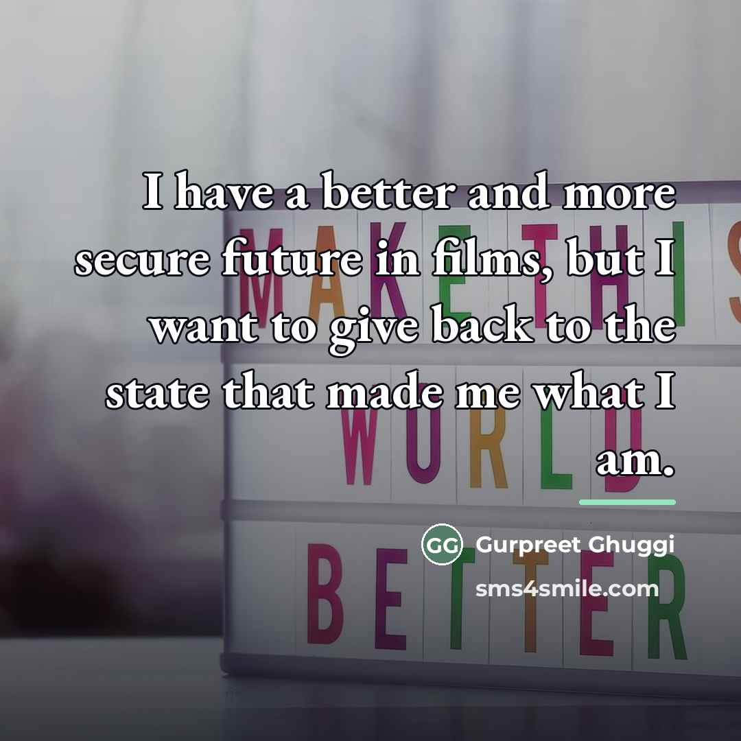 “I have a better and more secure future in films,…” quote by Gurpreet Ghuggi