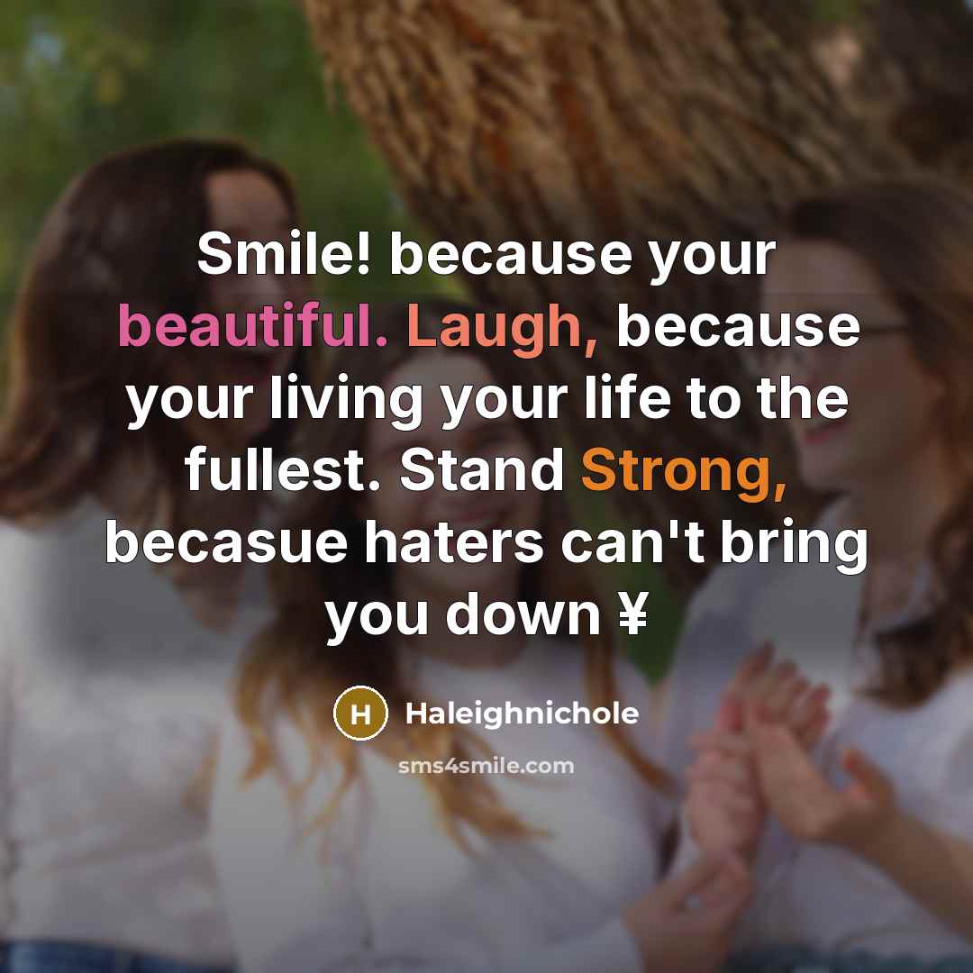 “Smile! because your beautiful. Laugh, because your living your life to the fullest. Stand Strong, becasue haters can't bring you down ¥” quote by Haleighnichole