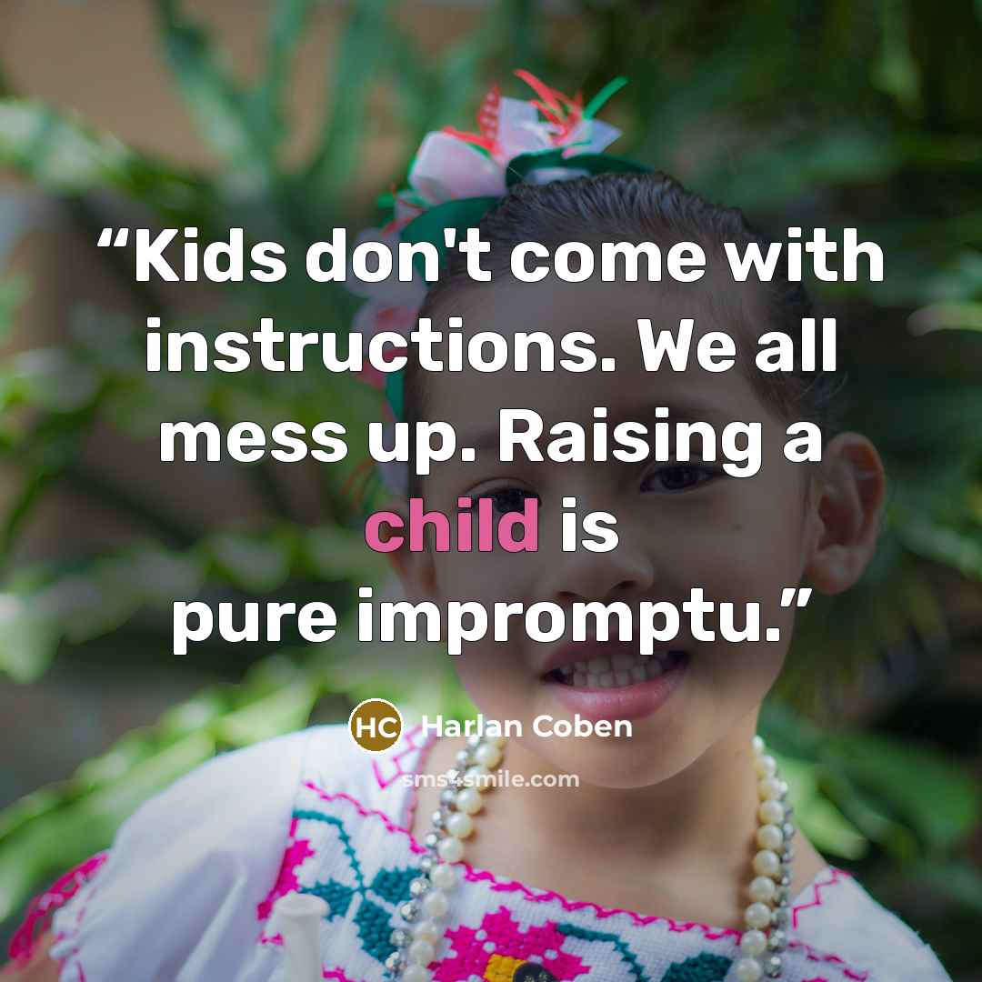 “Kids don't come with instructions. We all mess up. Raising a child is pure impromptu.” quote by Harlan Coben