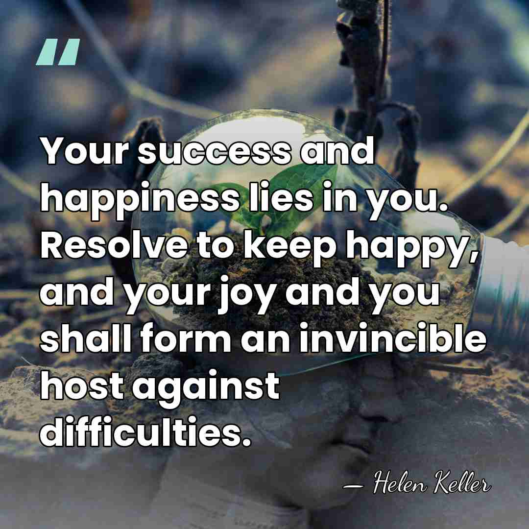 Your success and happiness lies in you. Resolve to keep happy, and&hellip; - Helen Keller
