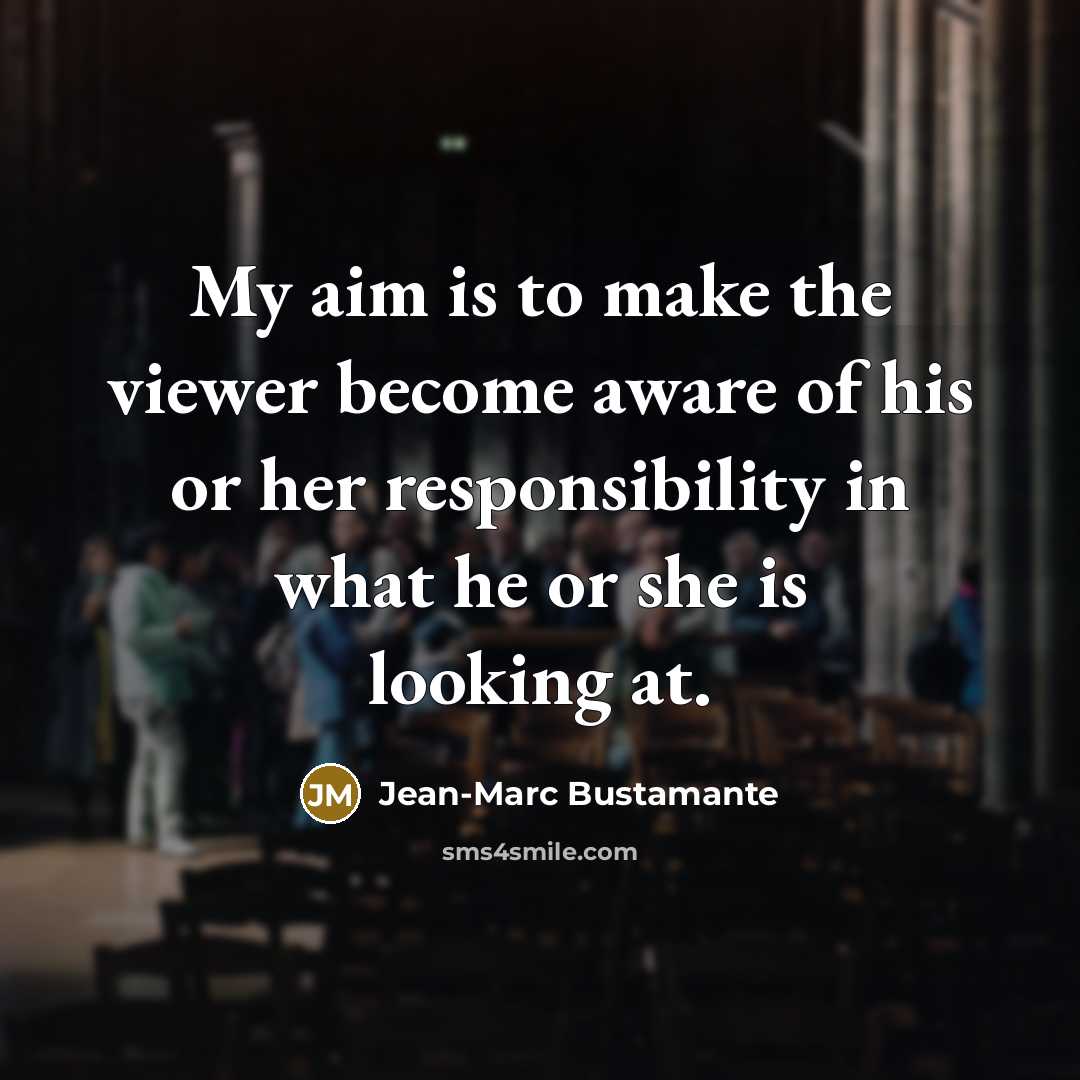 “My aim is to make the viewer become aware of…” quote by Jean-Marc Bustamante