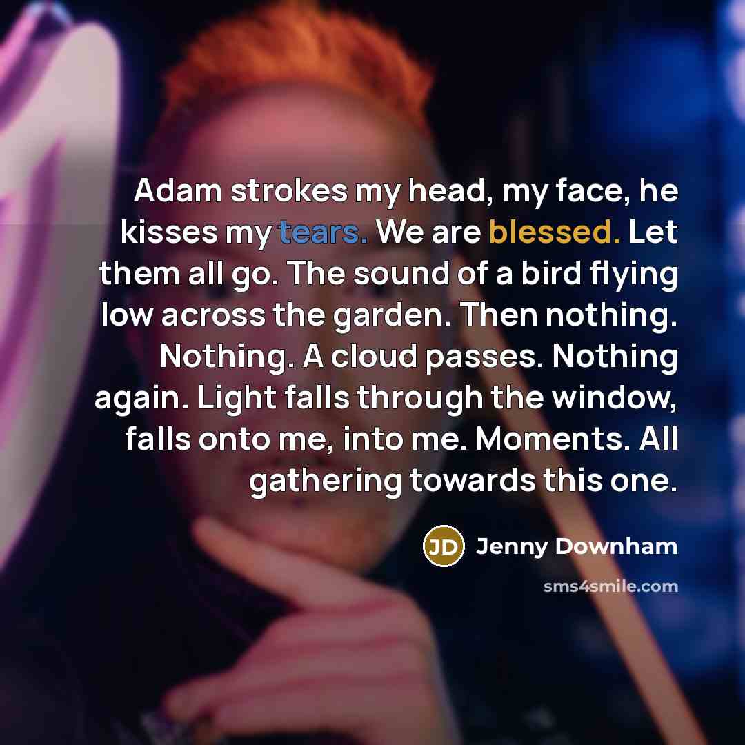“Adam strokes my head, my face, he kisses my tears.…” quote by Jenny Downham