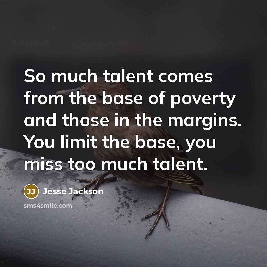 “So much talent comes from the base of poverty and…” quote by Jesse Jackson