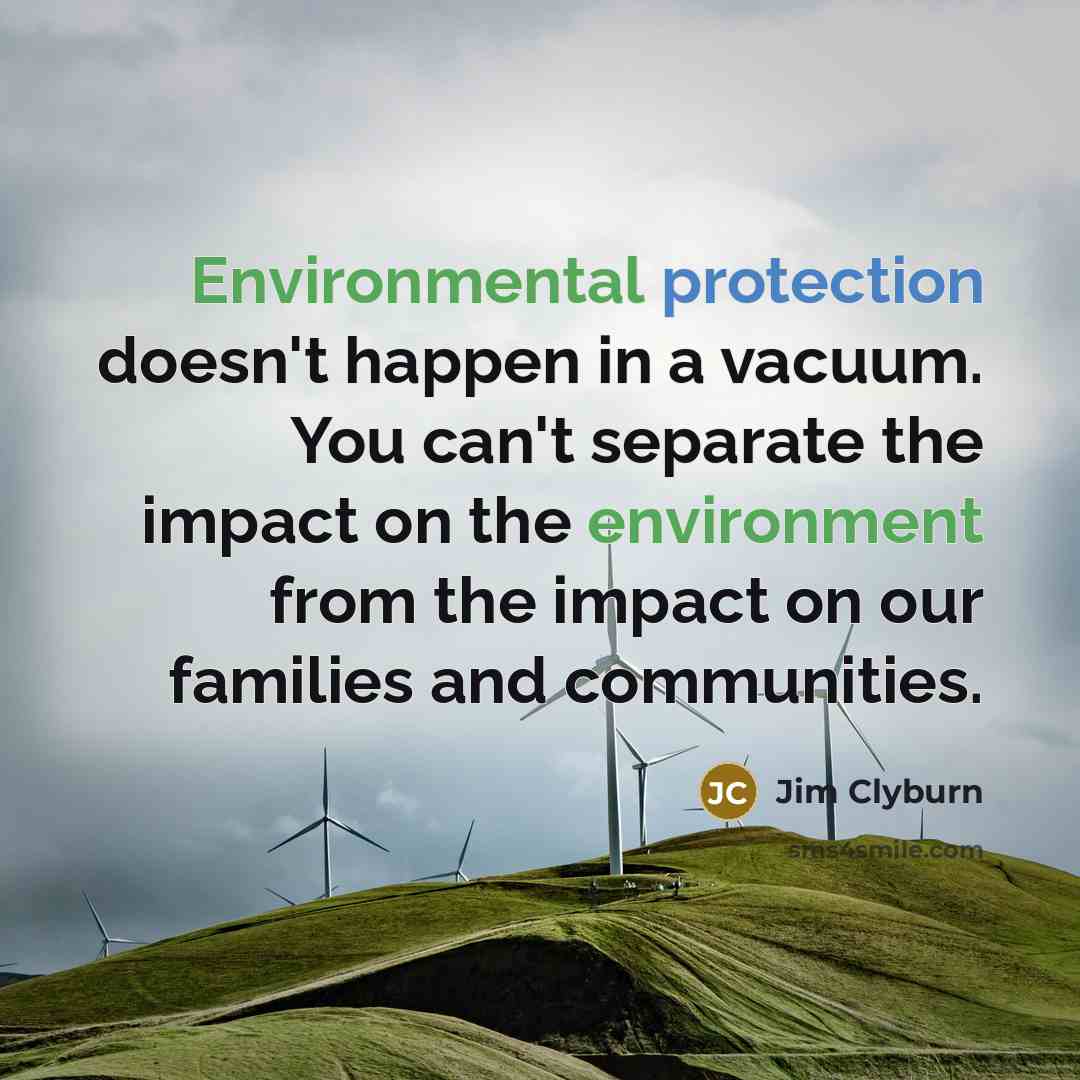 “Environmental protection doesn't happen in a vacuum. You can't separate the impact on the environment from the impact on our families and communities.” quote by Jim Clyburn