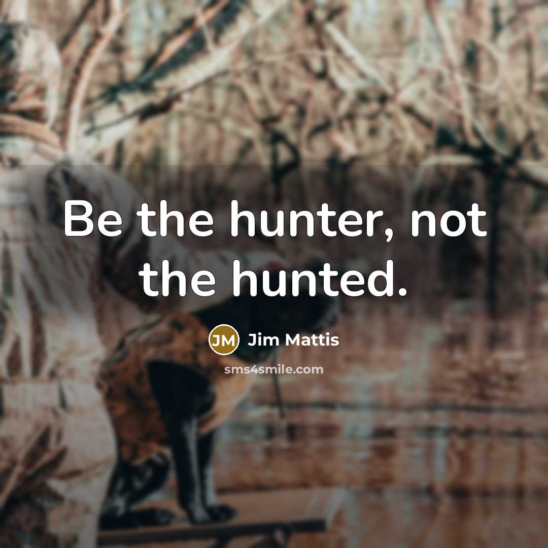 “Be the hunter, not the hunted.…” quote by Jim Mattis