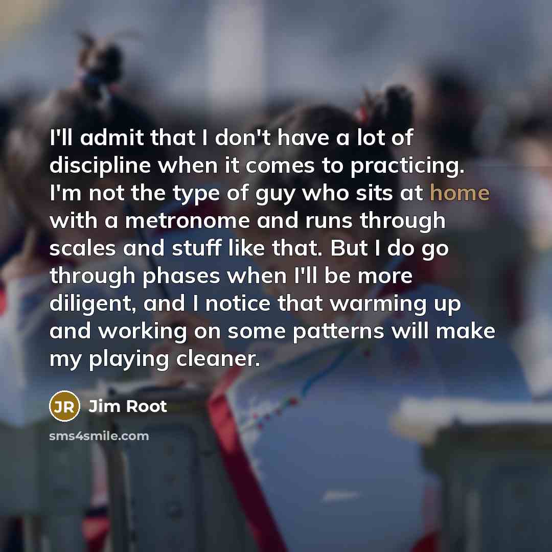 “I'll admit that I don't have a lot of discipline…” quote by Jim Root