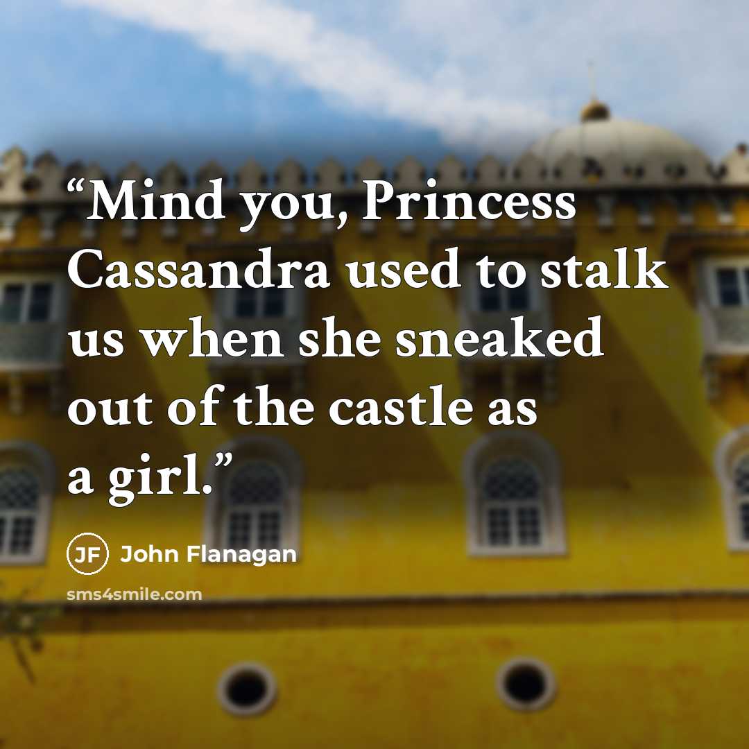 “Mind you, Princess Cassandra used to stalk us when she sneaked out of the castle as a girl.” quote by John Flanagan
