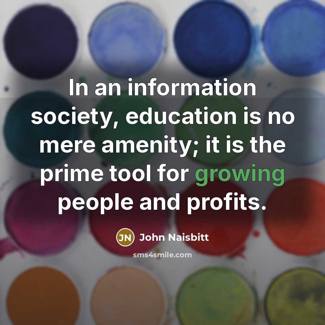 “In an information society, education is no mere amenity; it…” quote by John Naisbitt