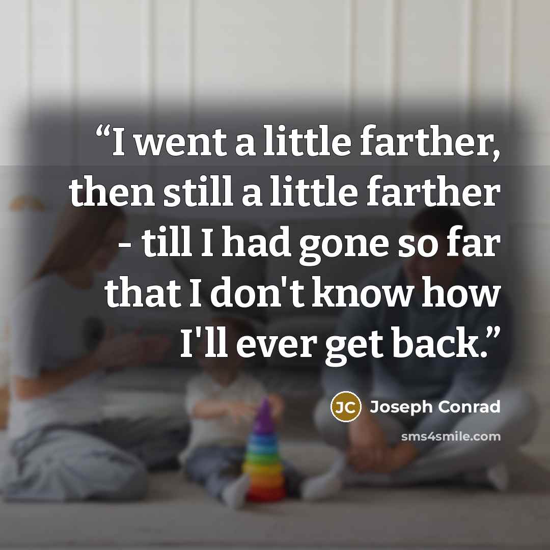 “I went a little farther, then still a little farther - till I had gone so far that I don't know how I'll ever get back.” quote by Joseph Conrad