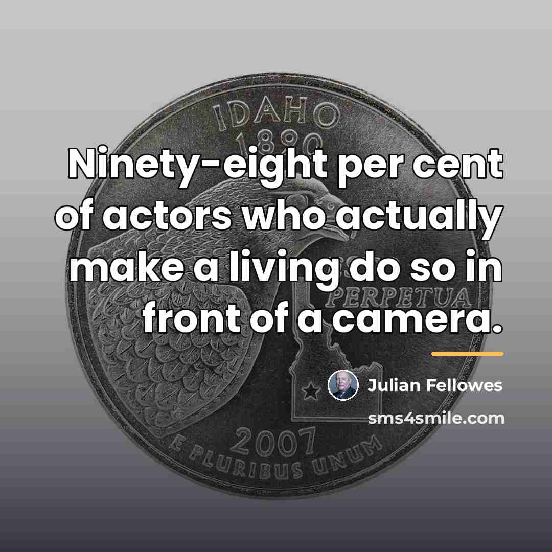 “Ninety-eight per cent of actors who actually make a living…” quote by Julian Fellowes