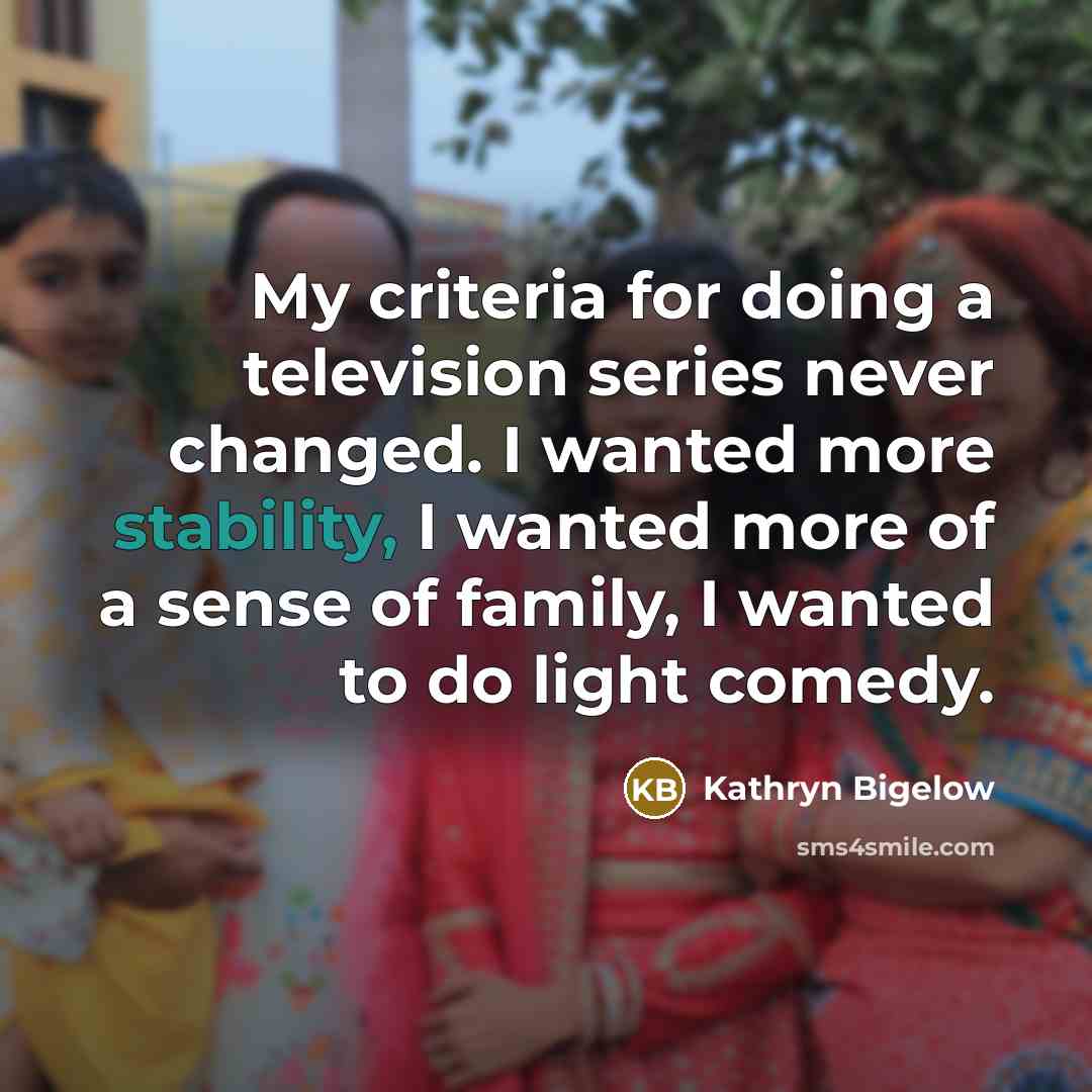 “My criteria for doing a television series never changed. I…” quote by Kathryn Bigelow