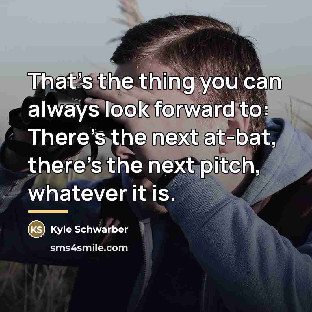 “That's the thing you can always look forward to: There's…” quote by Kyle Schwarber