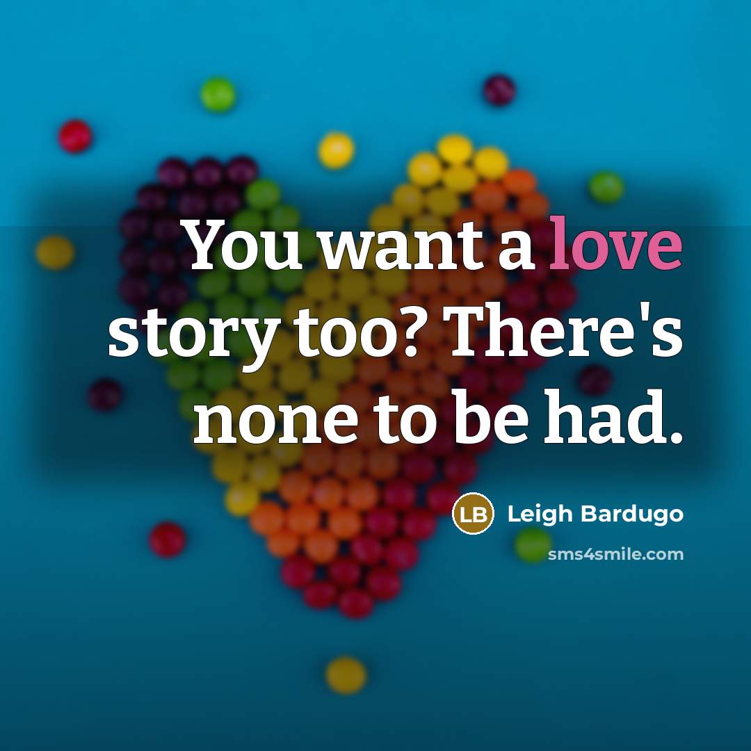 “You want a love story too? There's none to be…” quote by Leigh Bardugo