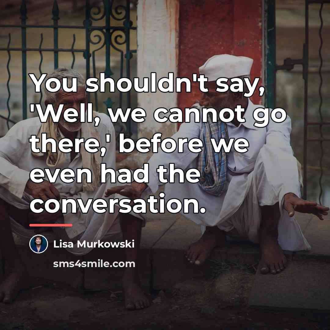 “You shouldn't say, 'Well, we cannot go there,' before we…” quote by Lisa Murkowski