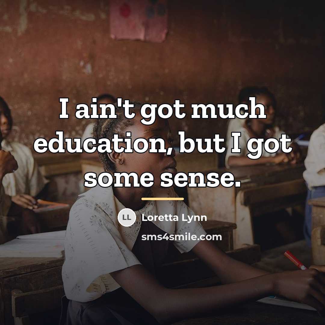 “I ain't got much education, but I got some sense.…” quote by Loretta Lynn