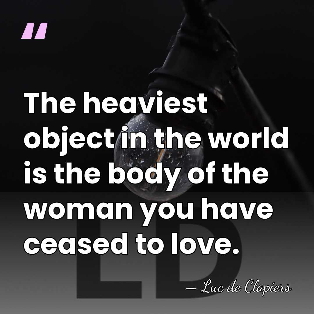 The heaviest object in the world is the body of the woman&hellip; - Luc de Clapiers