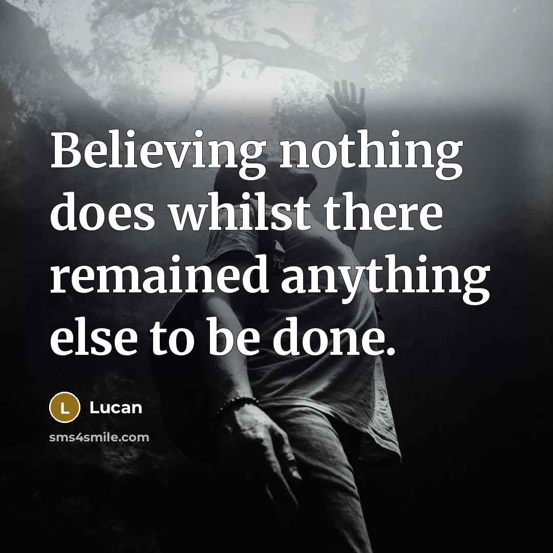 “Believing nothing does whilst there remained anything else to be…” quote by Lucan