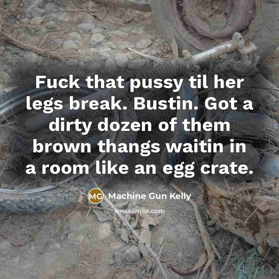 “Fuck that pussy til her legs break. Bustin. Got a…” quote by Machine Gun Kelly