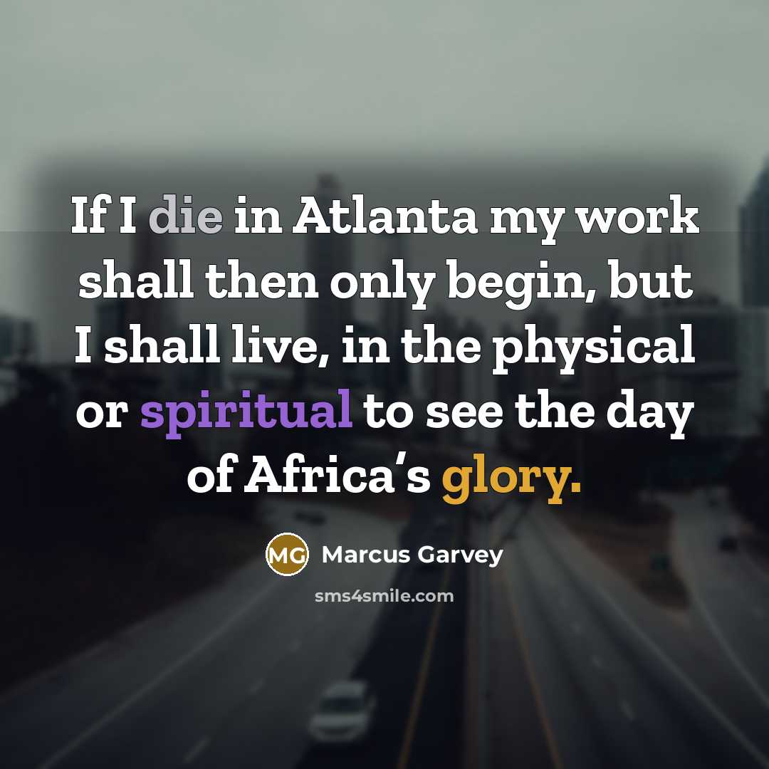 “If I die in Atlanta my work shall then only…” quote by Marcus Garvey