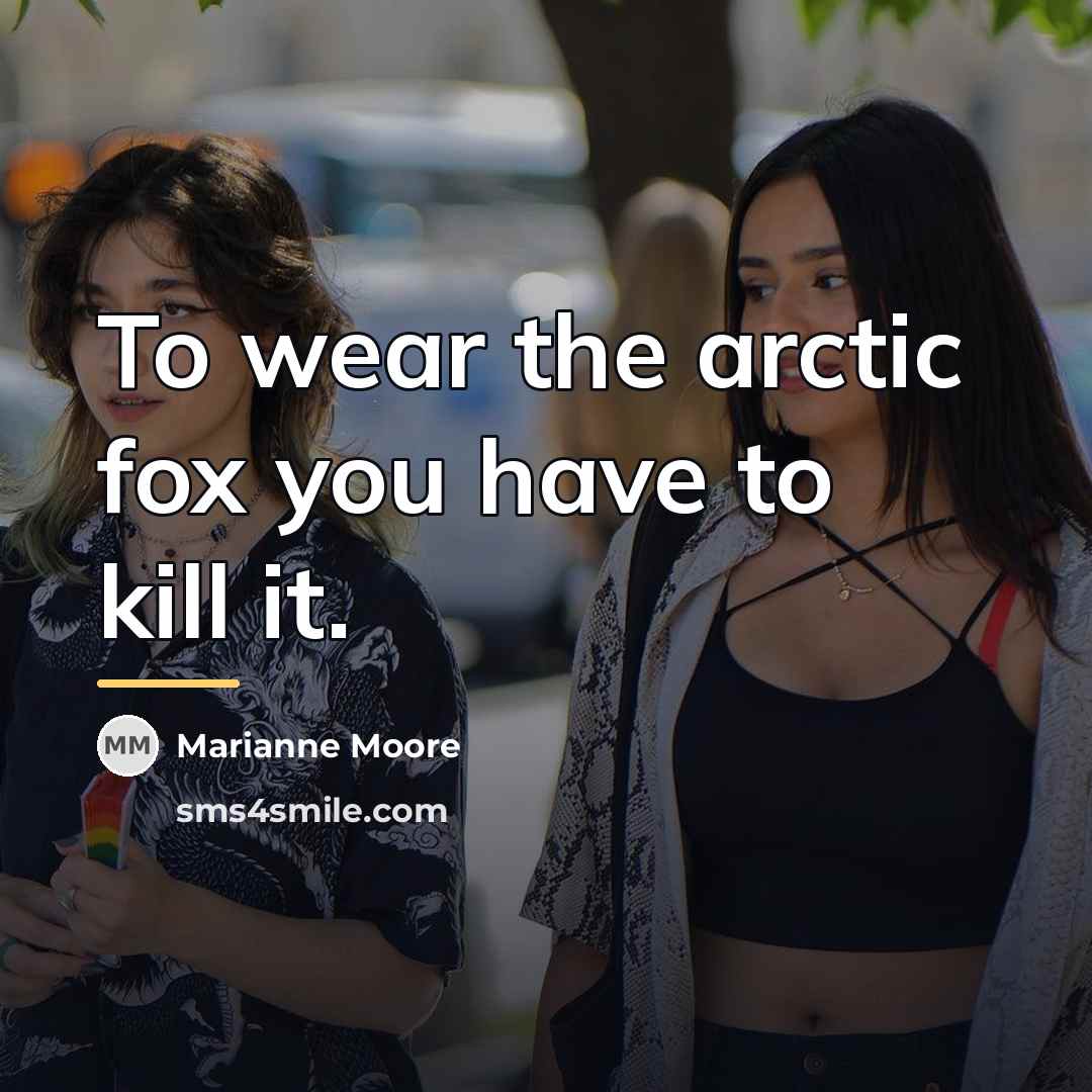 “To wear the arctic fox you have to kill it.…” quote by Marianne Moore