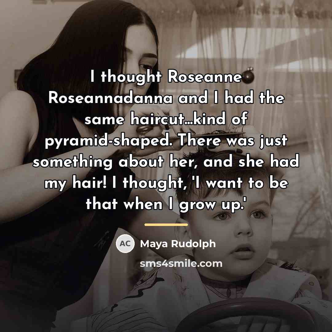 “I thought Roseanne Roseannadanna and I had the same haircut...kind…” quote by Maya Rudolph