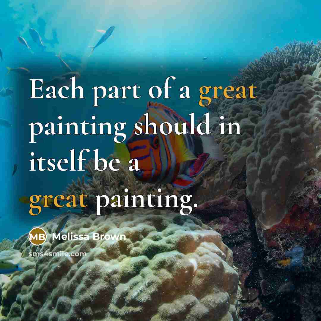 “Each part of a great painting should in itself be…” quote by Melissa Brown