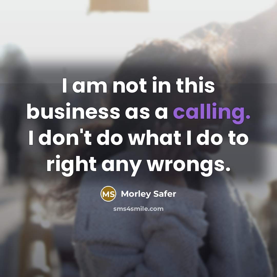 “I am not in this business as a calling. I…” quote by Morley Safer