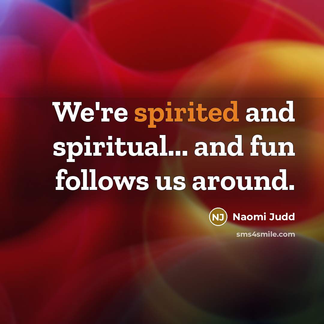 “We're spirited and spiritual... and fun follows us around.…” quote by Naomi Judd