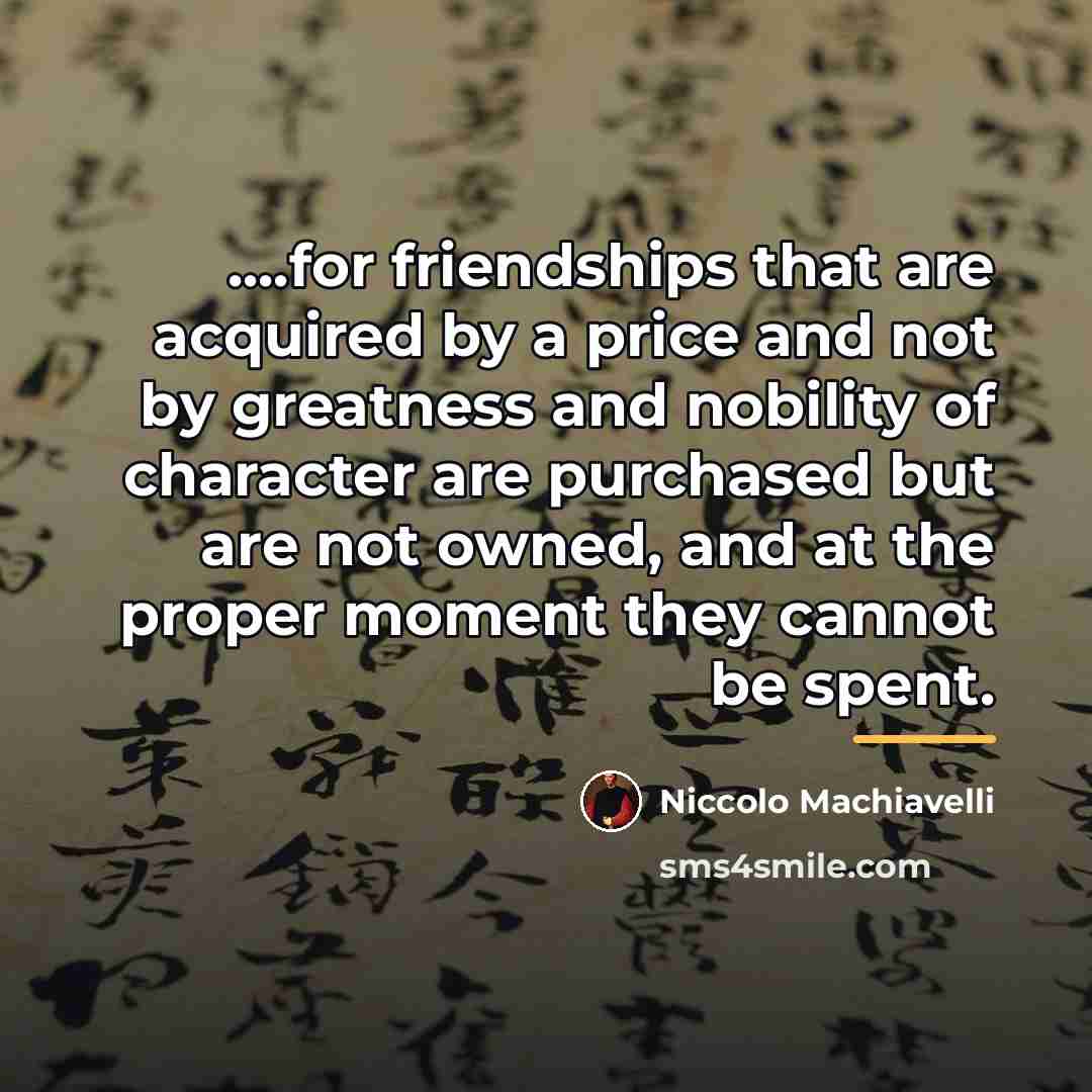 “....for friendships that are acquired by a price and not…” quote by Niccolo Machiavelli