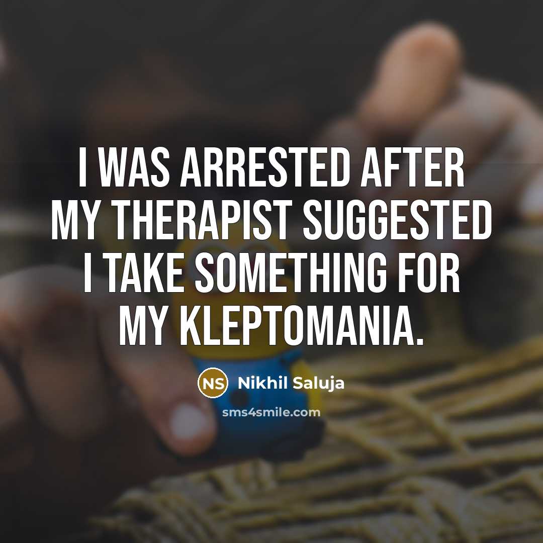 “I was arrested after my therapist suggested I take something for my kleptomania.” quote by Nikhil Saluja