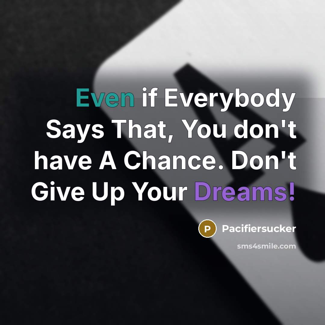 “Even if Everybody Says That, You don't have A Chance. Don't Give Up Your Dreams!” quote by Pacifiersucker