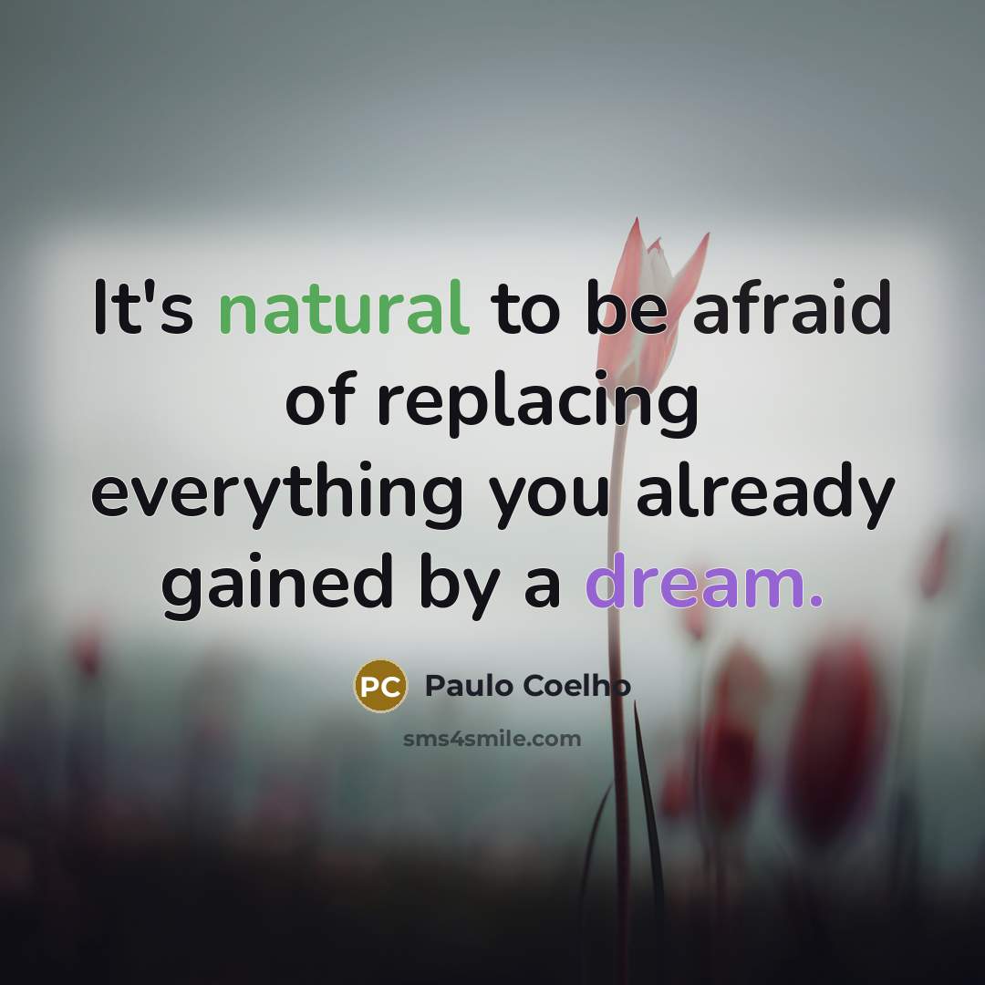 “It's natural to be afraid of replacing everything you already gained by a dream.” quote by Paulo Coelho