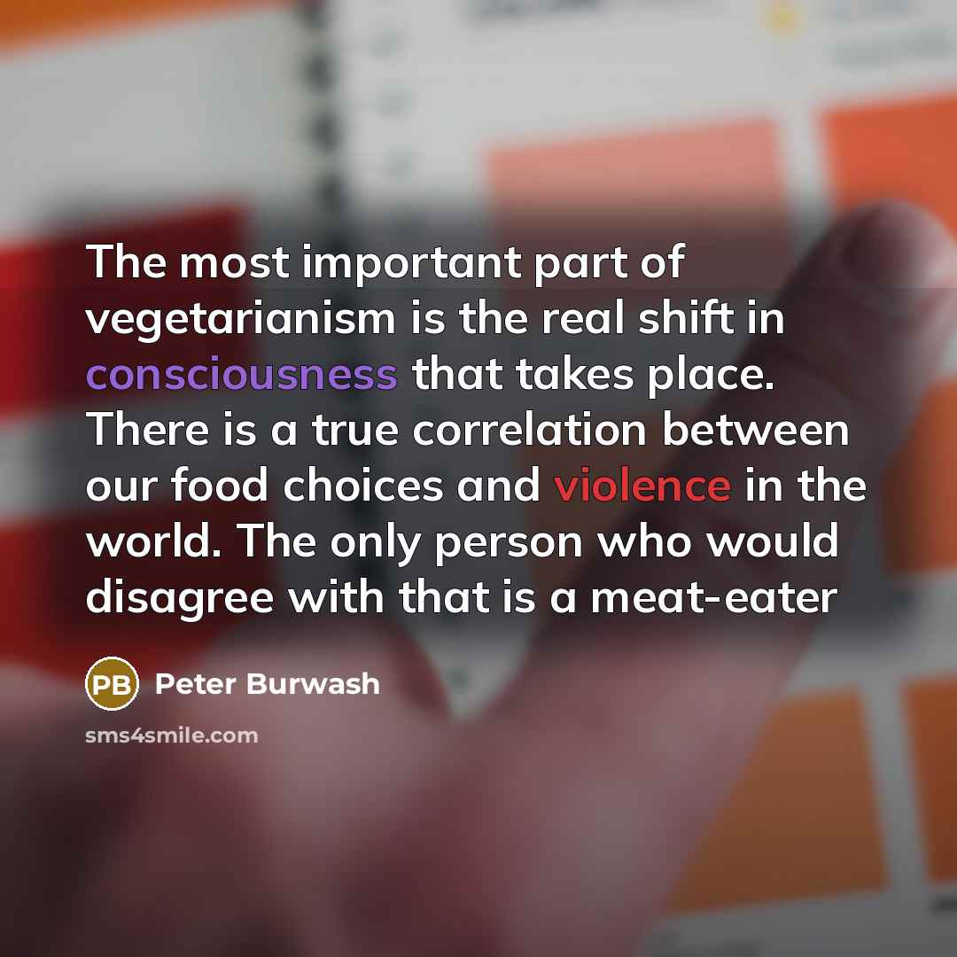 “The most important part of vegetarianism is the real shift…” quote by Peter Burwash