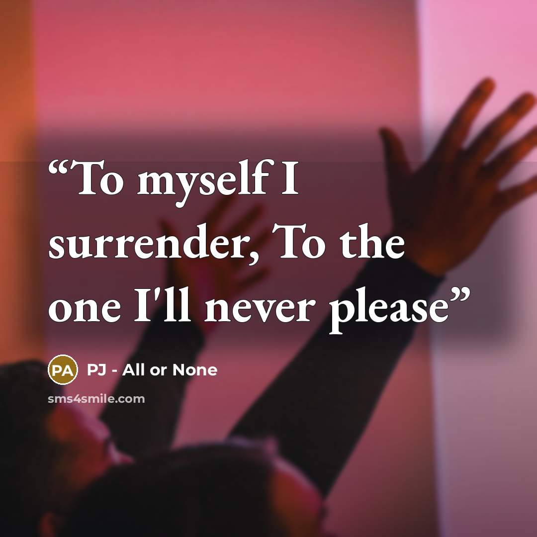 “To myself I surrender, To the one I'll never please” quote by PJ - All or None