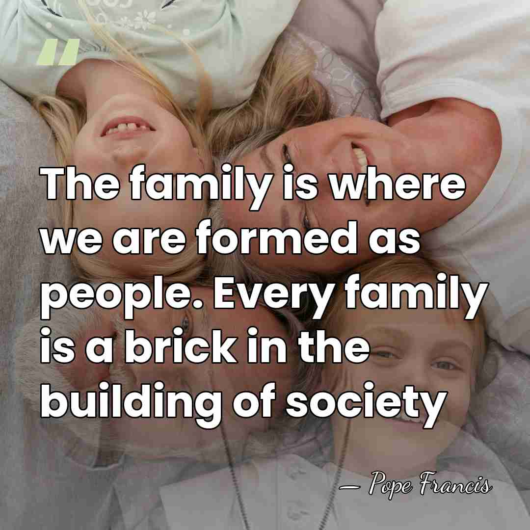 The family is where we are formed as people. Every family is&hellip; - Pope Francis