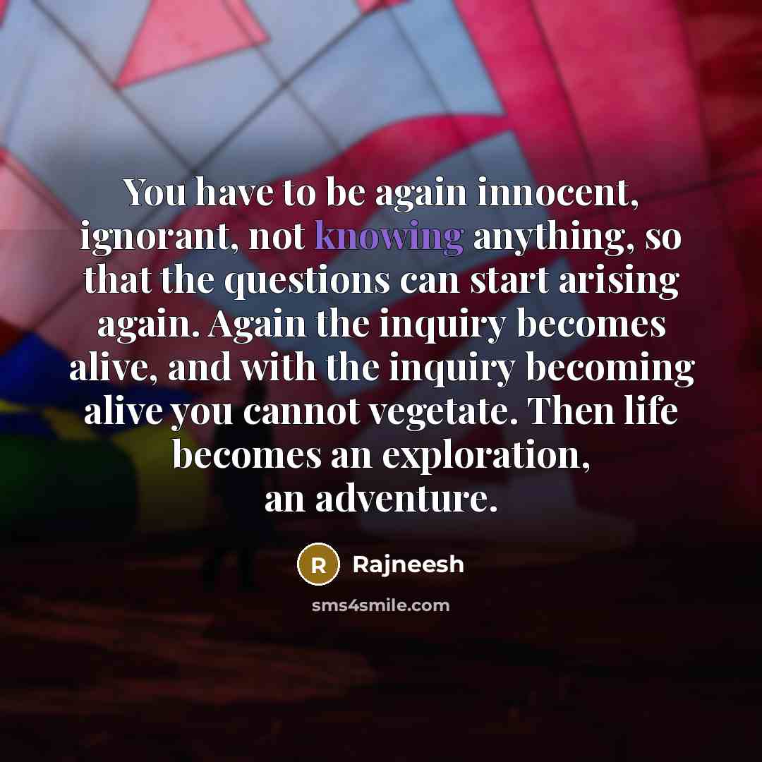 “You have to be again innocent, ignorant, not knowing anything,…” quote by Rajneesh