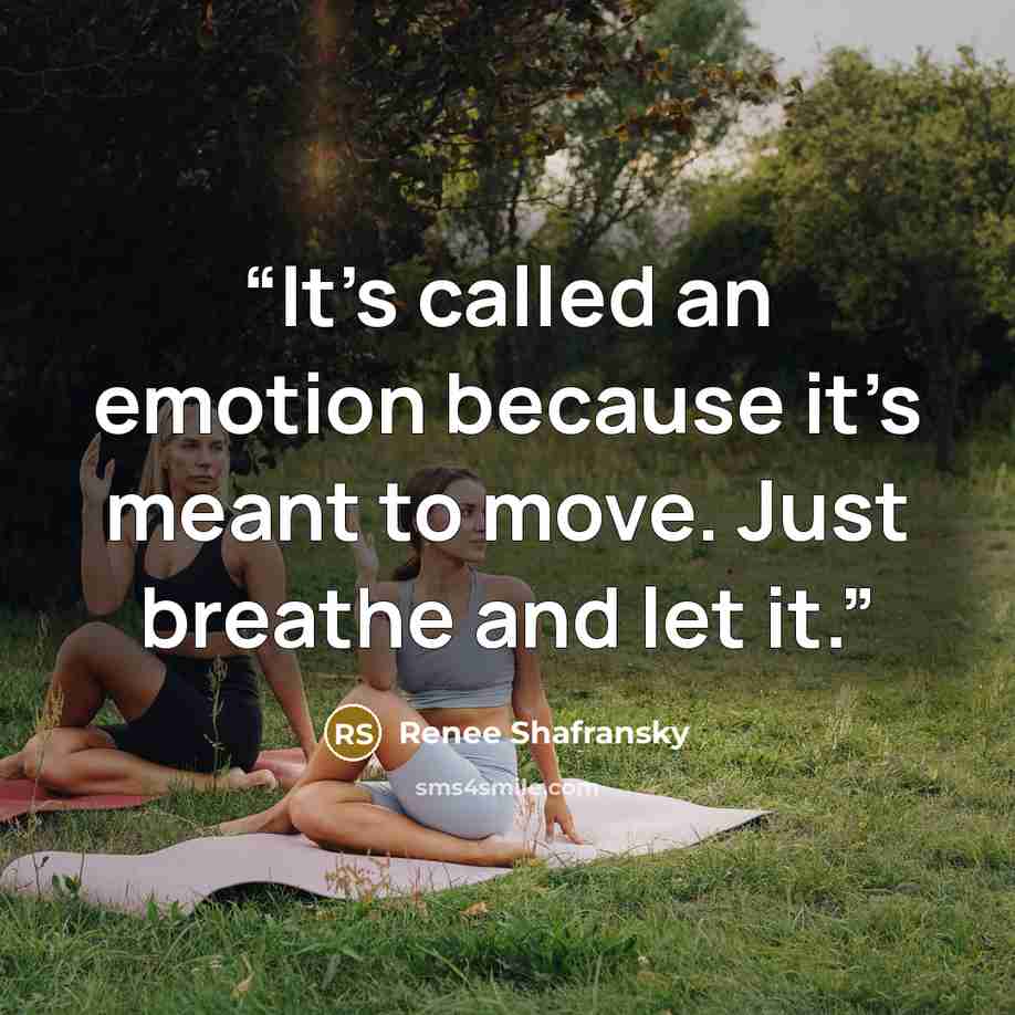 “It’s called an emotion because it’s meant to move. Just breathe and let it.” quote by Renee Shafransky