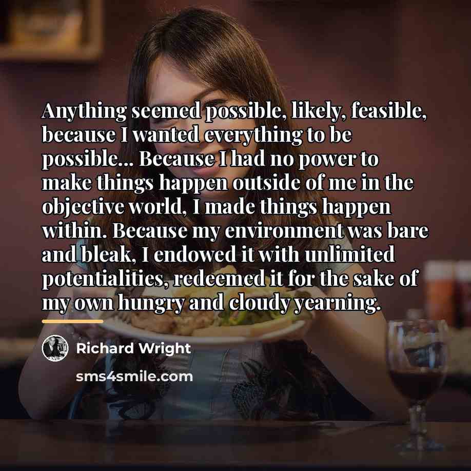“Anything seemed possible, likely, feasible, because I wanted everything to…” quote by Richard Wright
