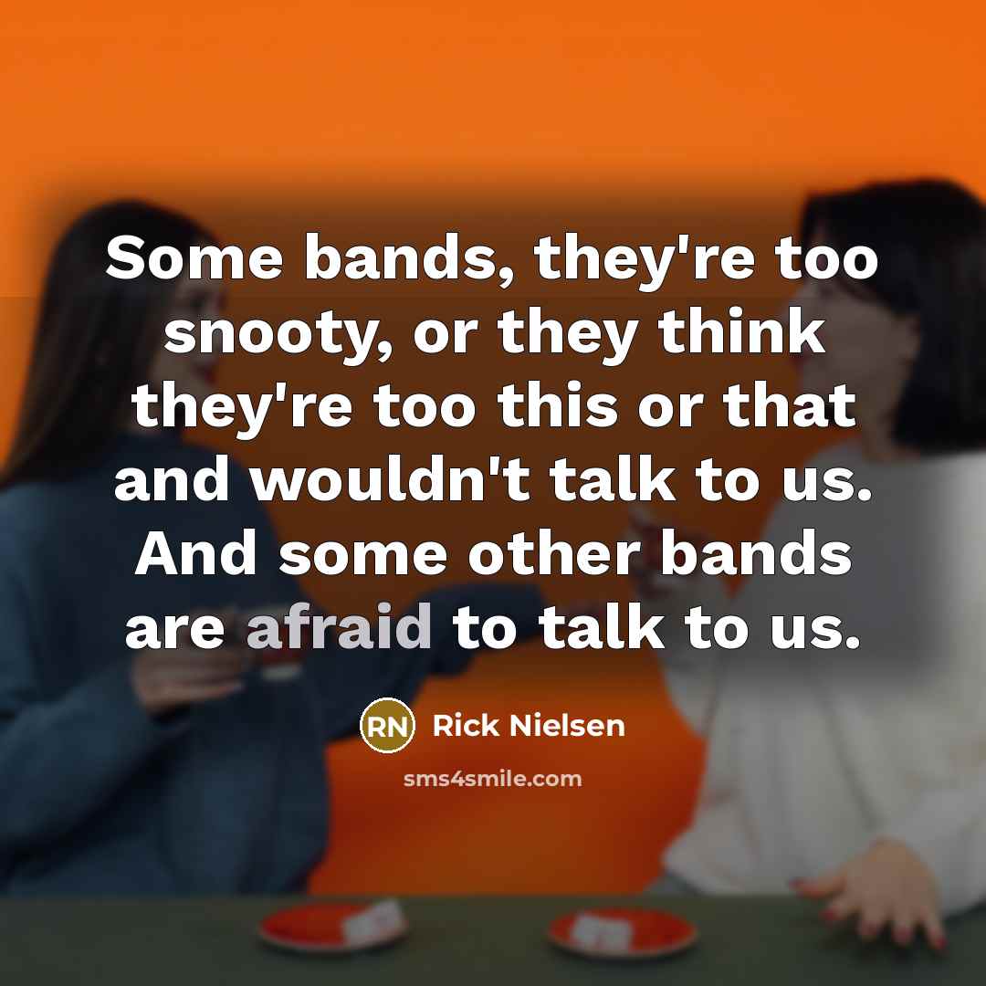 “Some bands, they're too snooty, or they think they're too…” quote by Rick Nielsen